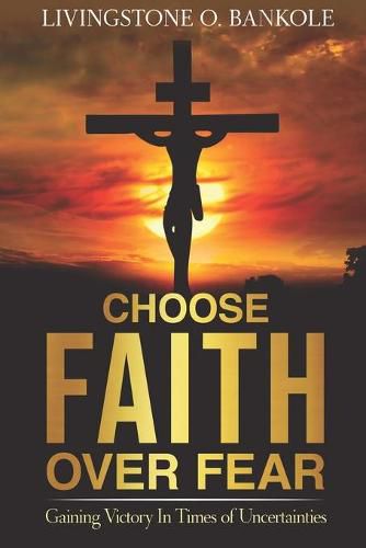 Cover image for Choose Faith Over Fear: Gaining Victory In Times of Uncertainties