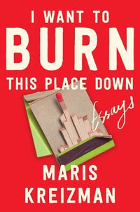 Cover image for I Want to Burn This Place Down