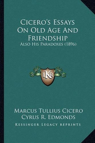 Cicero's Essays on Old Age and Friendship: Also His Paradoxes (1896)