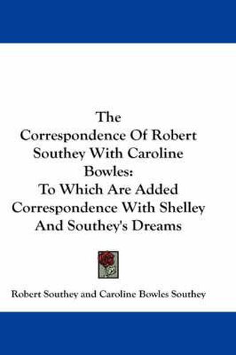 Cover image for The Correspondence of Robert Southey with Caroline Bowles: To Which Are Added Correspondence with Shelley and Southey's Dreams