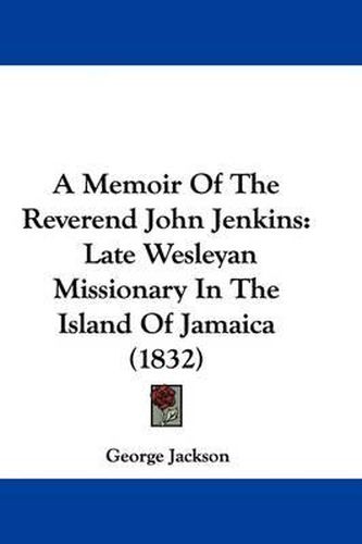 A Memoir of the Reverend John Jenkins: Late Wesleyan Missionary in the Island of Jamaica (1832)