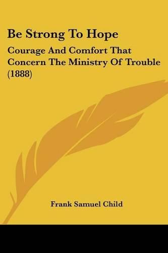 Be Strong to Hope: Courage and Comfort That Concern the Ministry of Trouble (1888)