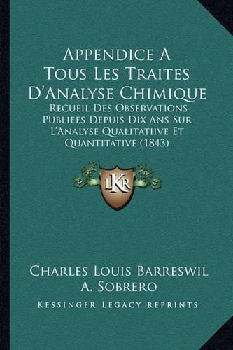 Cover image for Appendice a Tous Les Traites D'Analyse Chimique: Recueil Des Observations Publiees Depuis Dix ANS Sur L'Analyse Qualitatiive Et Quantitative (1843)