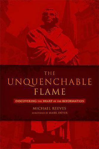 Cover image for The Unquenchable Flame: Discovering the Heart of the Reformation