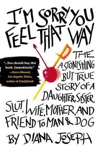 Cover image for I'm Sorry You Feel That Way: The Astonishing but True Story of a Daughter, Sister, Slut,Wife, Mother, and Fri end to Man and Dog