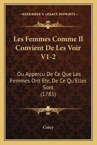 Cover image for Les Femmes Comme Il Convient de Les Voir V1-2: Ou Appercu de Ce Que Les Femmes Ont Ete, de Ce Qu'elles Sont (1785)