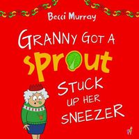 Cover image for Granny Got a Sprout Stuck Up Her Sneezer: a funny book about Christmas for children aged 3-7 years