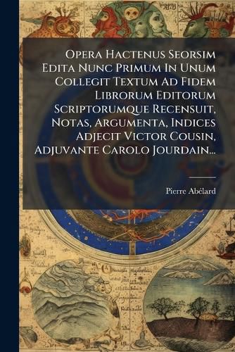 Cover image for Opera Hactenus Seorsim Edita Nunc Primum In Unum Collegit Textum Ad Fidem Librorum Editorum Scriptorumque Recensuit, Notas, Argumenta, Indices Adjecit Victor Cousin, Adjuvante Carolo Jourdain...