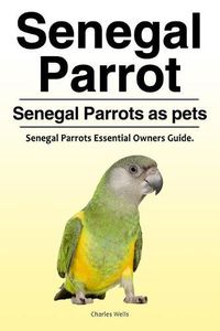 Cover image for Senegal Parrot. Senegal Parrots as pets. Senegal Parrots Essential Owners Guide.