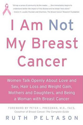 Cover image for I Am Not My Breast Cancer: Women Talk Openly About Love and Sex, Hair Lo ss and Weight Gain, Mothers and Daughters and Being a Woman with Breas