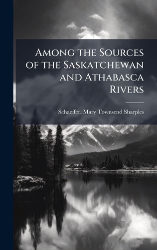 Cover image for Among the Sources of the Saskatchewan and Athabasca Rivers