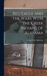 Cover image for Red Eagle and the Wars With the Creek Indians of Alabama