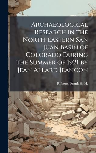 Cover image for Archaeological Research in the North-eastern San Juan Basin of Colorado During the Summer of 1921 by Jean Allard Jeancon