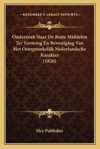 Cover image for Onderzoek Naar de Beste Middelen Ter Vorming En Bevestiging Van Het Oorspronkelijk Nederlandsche Karakter (1820)