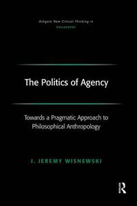 Cover image for The Politics of Agency: Toward a Pragmatic Approach to Philosophical Anthropology