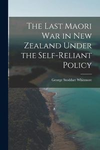 Cover image for The Last Maori War in New Zealand Under the Self-Reliant Policy