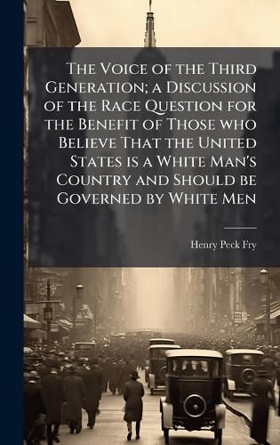Cover image for The Voice of the Third Generation; a Discussion of the Race Question for the Benefit of Those who Believe That the United States is a White Man's Country and Should be Governed by White Men
