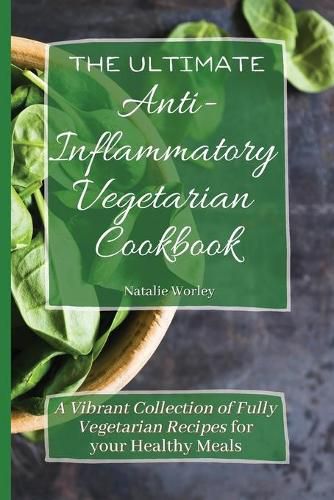 Cover image for The Ultimate Anti-Inflammatory Vegetarian Cookbook: A Vibrant Collection of Fully Vegetarian Recipes for your Healthy Meals