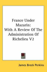 Cover image for France Under Mazarin: With a Review of the Administration of Richelieu V2