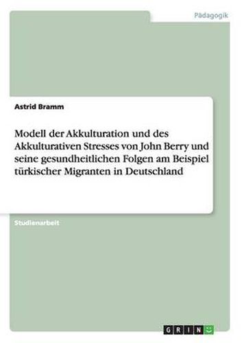 Cover image for Modell der Akkulturation und des Akkulturativen Stresses von John Berry und seine gesundheitlichen Folgen am Beispiel turkischer Migranten in Deutschland