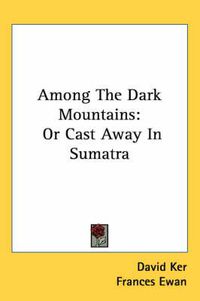 Cover image for Among the Dark Mountains: Or Cast Away in Sumatra