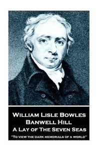 Cover image for William Lisle Bowles - Banwell Hill: A Lay of The Seven Seas:  To view the dark memorials of a world