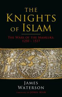 Cover image for The Knights of Islam: The Wars of the Mamluks, 1250 - 1517