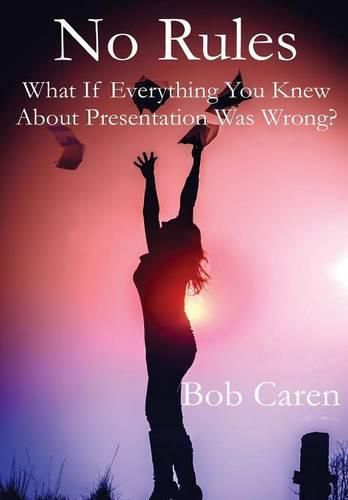 Cover image for No Rules: What If Everything You Knew About Presentation Was Wrong?