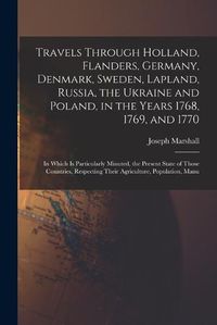 Cover image for Travels Through Holland, Flanders, Germany, Denmark, Sweden, Lapland, Russia, the Ukraine and Poland, in the Years 1768, 1769, and 1770