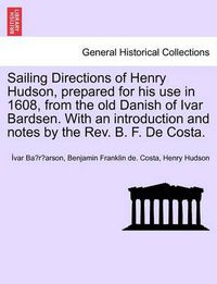 Cover image for Sailing Directions of Henry Hudson, Prepared for His Use in 1608, from the Old Danish of Ivar Bardsen. with an Introduction and Notes by the REV. B. F. de Costa.