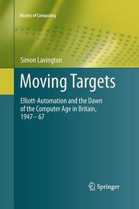 Cover image for Moving Targets: Elliott-Automation and the Dawn of the Computer Age in Britain, 1947 - 67