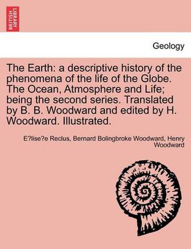 Cover image for The Earth: A Descriptive History of the Phenomena of the Life of the Globe. the Ocean, Atmosphere and Life; Being the Second Seri