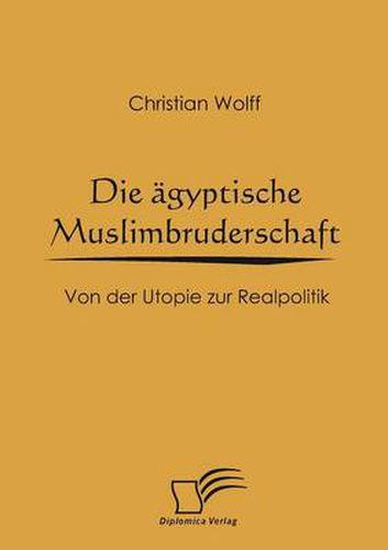 Die agyptische Muslimbruderschaft: Von der Utopie zur Realpolitik