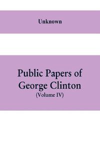 Cover image for Public papers of George Clinton, first Governor of New York, 1777-1795, 1801-1804 (Volume IV)