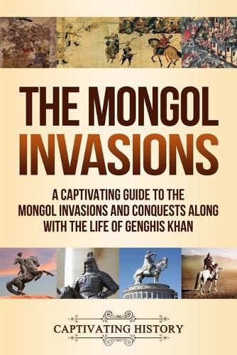 Cover image for The Mongol Invasions: A Captivating Guide to the Mongol Invasions and Conquests along with the Life of Genghis Khan