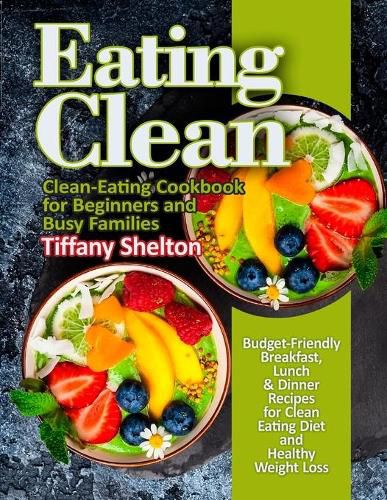 Cover image for Eating Clean: Budget-Friendly Breakfast, Lunch & Dinner Recipes for Clean Eating Diet and Healthy Weight Loss. Clean-Eating Cookbook for Beginners and Busy Families