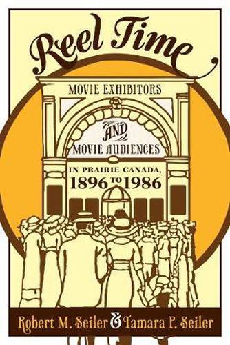 Cover image for Reel Time: Movie Exhibitors and Movie Audiences in Prairie Canada, 1896 to 1986