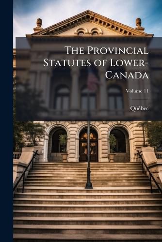 Cover image for The Provincial Statutes of Lower-Canada, Volume 11