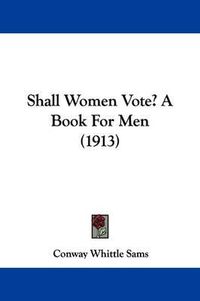 Cover image for Shall Women Vote? a Book for Men (1913)