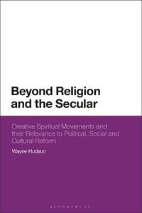 Cover image for Beyond Religion and the Secular: Creative Spiritual Movements and their Relevance to Political, Social and Cultural Reform