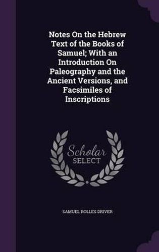 Cover image for Notes on the Hebrew Text of the Books of Samuel; With an Introduction on Paleography and the Ancient Versions, and Facsimiles of Inscriptions