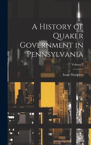 Cover image for A History of Quaker Government in Pennsylvania; Volume 2