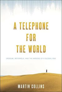 Cover image for A Telephone for the World: Iridium, Motorola, and the Making of a Global Age