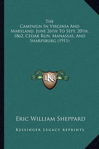 The Campaign in Virginia and Maryland, June 26th to Sept. 20the Campaign in Virginia and Maryland, June 26th to Sept. 20th, 1862, Cedar Run, Manassas, and Sharpsburg (1911) Th, 1862, Cedar Run, Manassas, and Sharpsburg (1911)