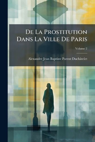 Cover image for de La Prostitution Dans La Ville de Paris, Volume 2