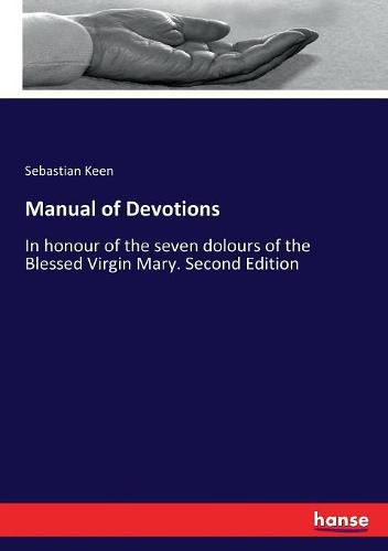 Manual of Devotions: In honour of the seven dolours of the Blessed Virgin Mary. Second Edition