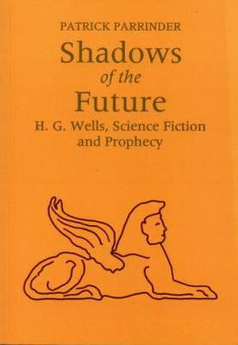 Shadows of the Future: H G Wells, Science, Fiction and Prophecy