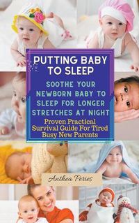 Cover image for Putting Baby To Sleep: Soothe Your Newborn Baby To Sleep For Longer Stretches At Night Proven Practical Survival Guide For Tired Busy New Parents