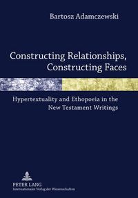 Cover image for Constructing Relationships, Constructing Faces: Hypertextuality and Ethopoeia in the New Testament Writings