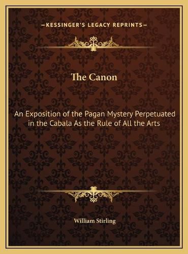 The Canon: An Exposition of the Pagan Mystery Perpetuated in the Cabala as the Rule of All the Arts